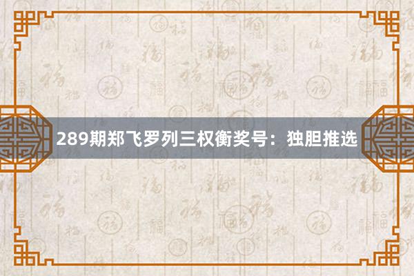 289期郑飞罗列三权衡奖号:独胆推选